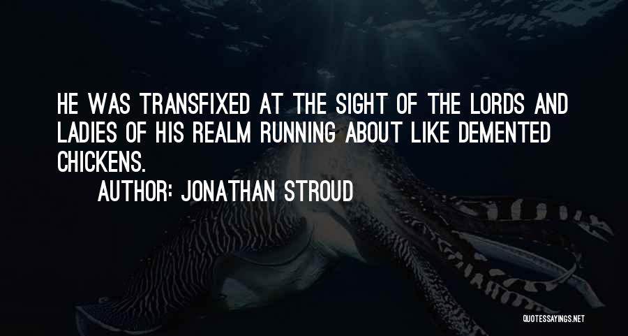 Jonathan Stroud Quotes: He Was Transfixed At The Sight Of The Lords And Ladies Of His Realm Running About Like Demented Chickens.