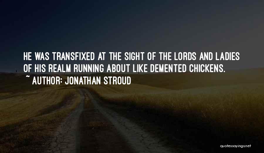 Jonathan Stroud Quotes: He Was Transfixed At The Sight Of The Lords And Ladies Of His Realm Running About Like Demented Chickens.