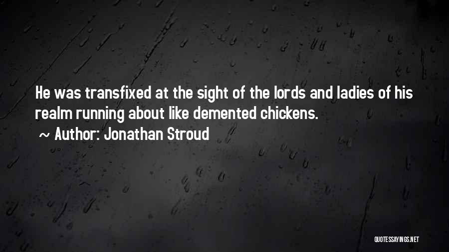 Jonathan Stroud Quotes: He Was Transfixed At The Sight Of The Lords And Ladies Of His Realm Running About Like Demented Chickens.