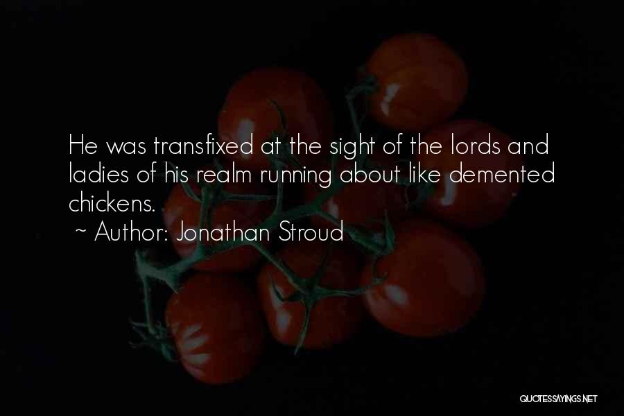 Jonathan Stroud Quotes: He Was Transfixed At The Sight Of The Lords And Ladies Of His Realm Running About Like Demented Chickens.