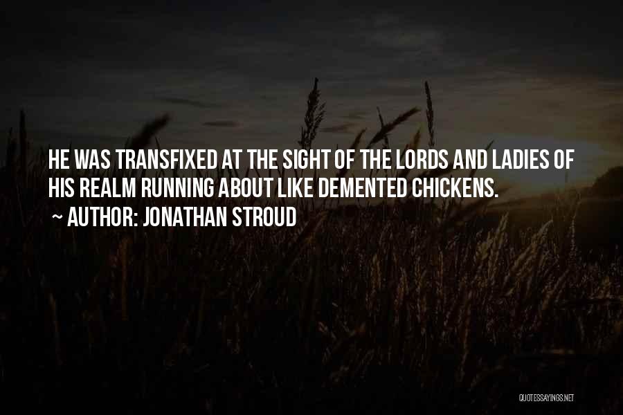Jonathan Stroud Quotes: He Was Transfixed At The Sight Of The Lords And Ladies Of His Realm Running About Like Demented Chickens.