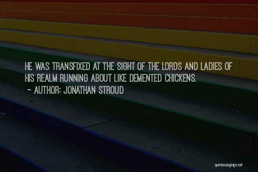 Jonathan Stroud Quotes: He Was Transfixed At The Sight Of The Lords And Ladies Of His Realm Running About Like Demented Chickens.