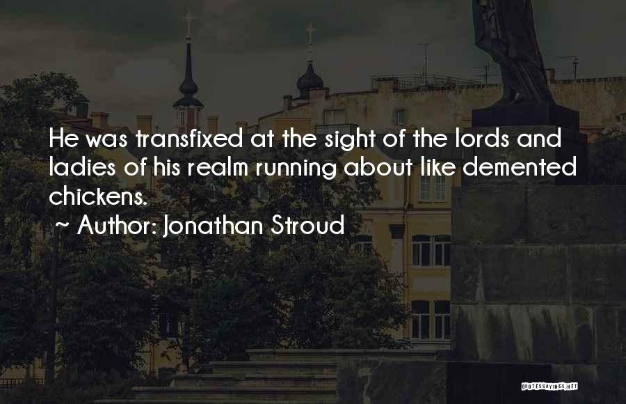 Jonathan Stroud Quotes: He Was Transfixed At The Sight Of The Lords And Ladies Of His Realm Running About Like Demented Chickens.