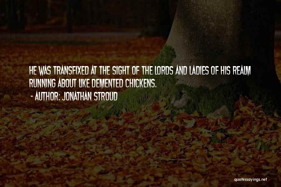 Jonathan Stroud Quotes: He Was Transfixed At The Sight Of The Lords And Ladies Of His Realm Running About Like Demented Chickens.