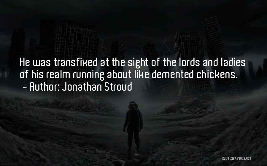 Jonathan Stroud Quotes: He Was Transfixed At The Sight Of The Lords And Ladies Of His Realm Running About Like Demented Chickens.