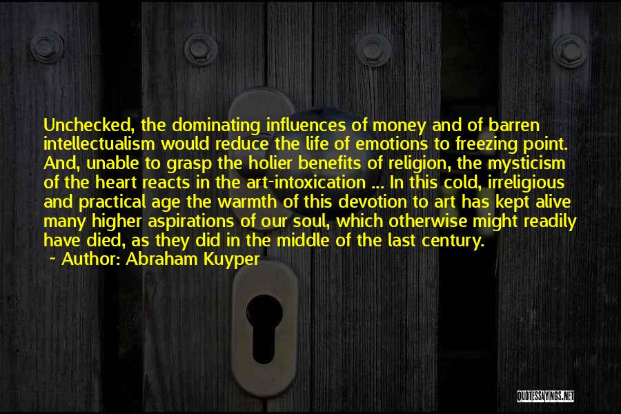 Abraham Kuyper Quotes: Unchecked, The Dominating Influences Of Money And Of Barren Intellectualism Would Reduce The Life Of Emotions To Freezing Point. And,