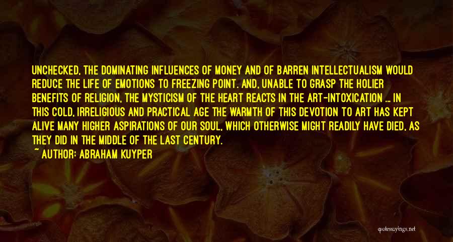 Abraham Kuyper Quotes: Unchecked, The Dominating Influences Of Money And Of Barren Intellectualism Would Reduce The Life Of Emotions To Freezing Point. And,