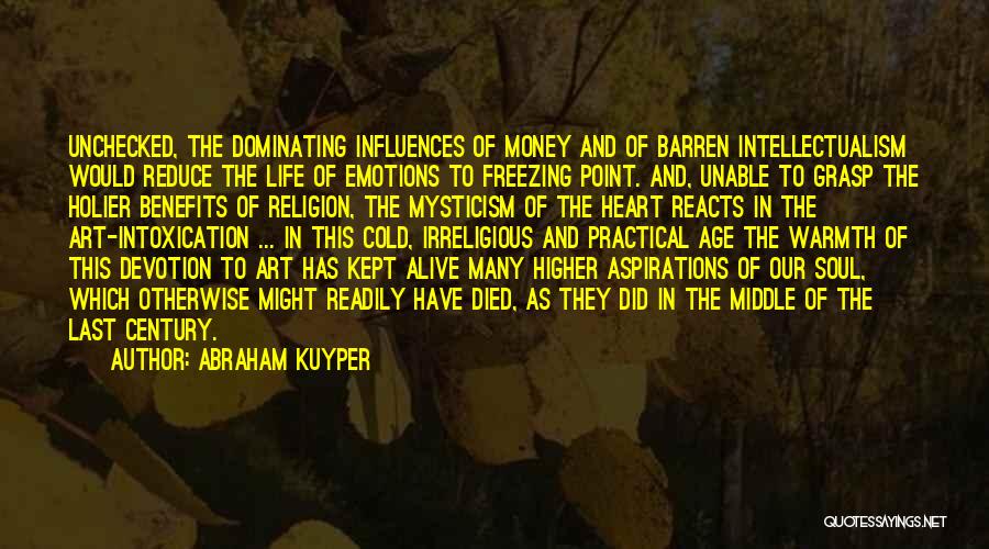 Abraham Kuyper Quotes: Unchecked, The Dominating Influences Of Money And Of Barren Intellectualism Would Reduce The Life Of Emotions To Freezing Point. And,