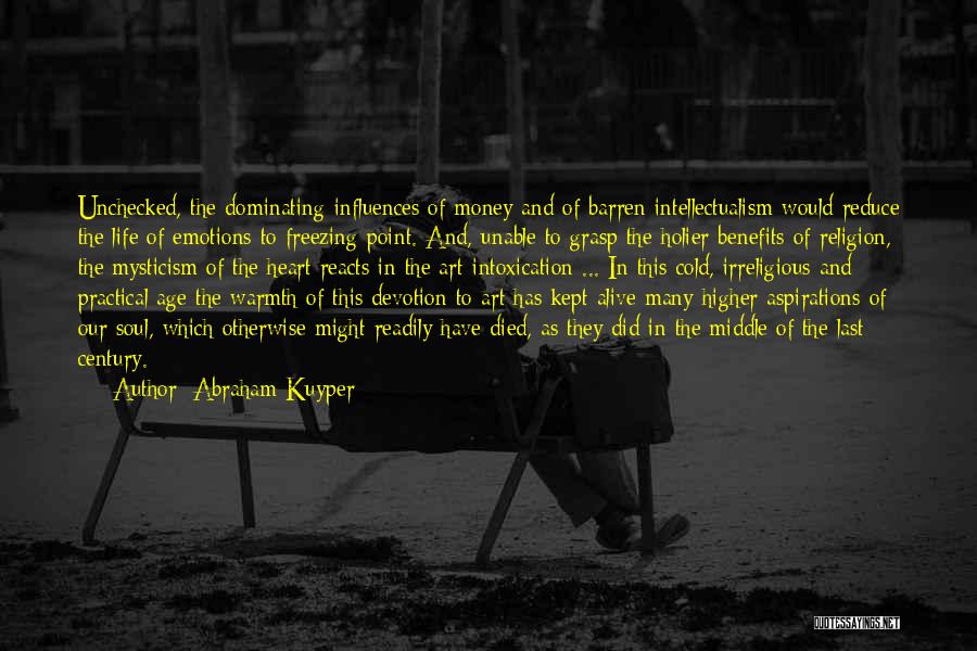 Abraham Kuyper Quotes: Unchecked, The Dominating Influences Of Money And Of Barren Intellectualism Would Reduce The Life Of Emotions To Freezing Point. And,