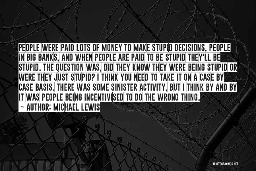 Michael Lewis Quotes: People Were Paid Lots Of Money To Make Stupid Decisions, People In Big Banks, And When People Are Paid To