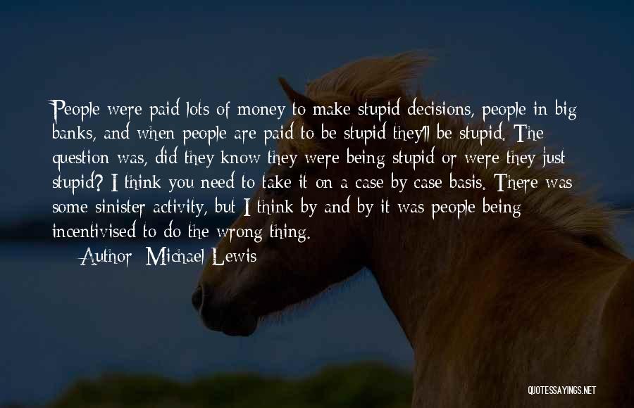 Michael Lewis Quotes: People Were Paid Lots Of Money To Make Stupid Decisions, People In Big Banks, And When People Are Paid To