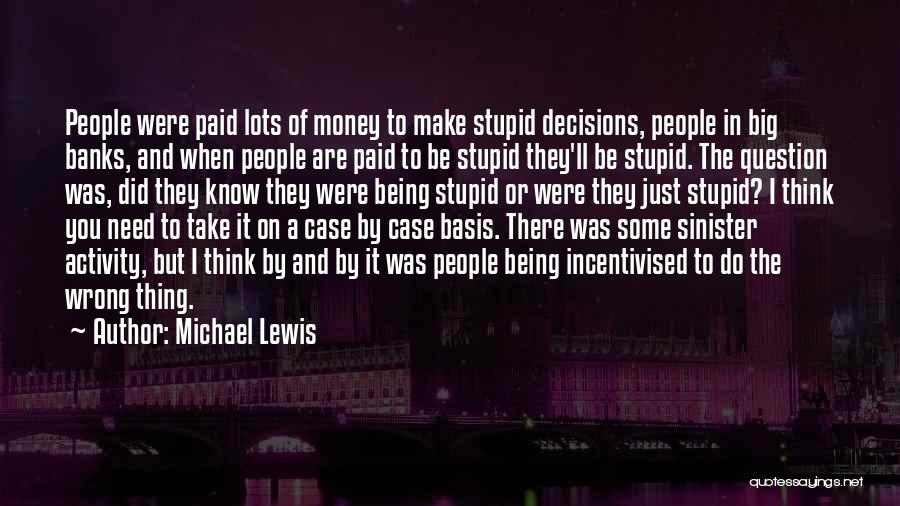 Michael Lewis Quotes: People Were Paid Lots Of Money To Make Stupid Decisions, People In Big Banks, And When People Are Paid To