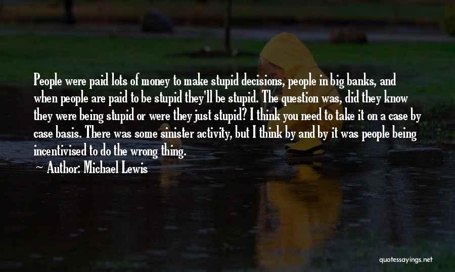 Michael Lewis Quotes: People Were Paid Lots Of Money To Make Stupid Decisions, People In Big Banks, And When People Are Paid To