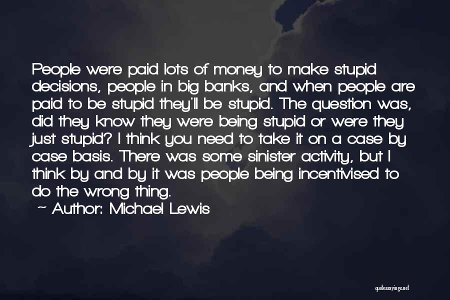 Michael Lewis Quotes: People Were Paid Lots Of Money To Make Stupid Decisions, People In Big Banks, And When People Are Paid To