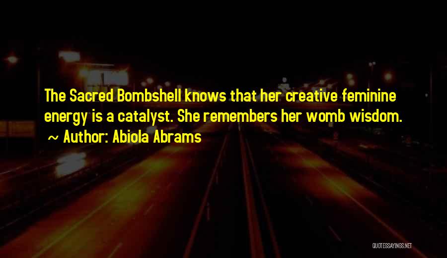 Abiola Abrams Quotes: The Sacred Bombshell Knows That Her Creative Feminine Energy Is A Catalyst. She Remembers Her Womb Wisdom.