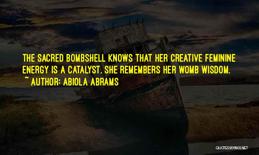 Abiola Abrams Quotes: The Sacred Bombshell Knows That Her Creative Feminine Energy Is A Catalyst. She Remembers Her Womb Wisdom.