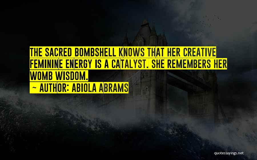 Abiola Abrams Quotes: The Sacred Bombshell Knows That Her Creative Feminine Energy Is A Catalyst. She Remembers Her Womb Wisdom.
