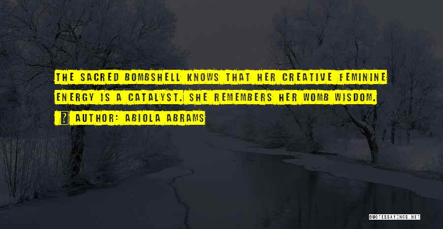 Abiola Abrams Quotes: The Sacred Bombshell Knows That Her Creative Feminine Energy Is A Catalyst. She Remembers Her Womb Wisdom.