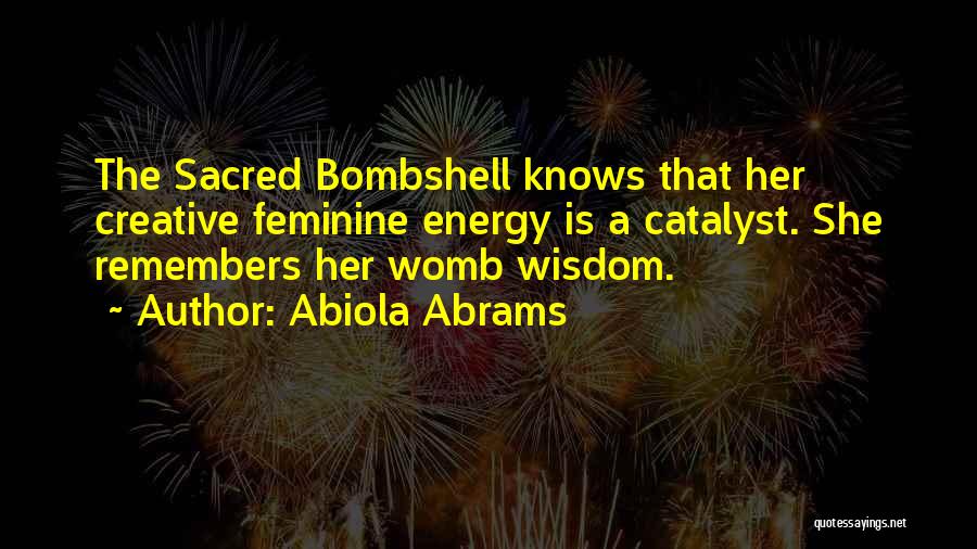 Abiola Abrams Quotes: The Sacred Bombshell Knows That Her Creative Feminine Energy Is A Catalyst. She Remembers Her Womb Wisdom.