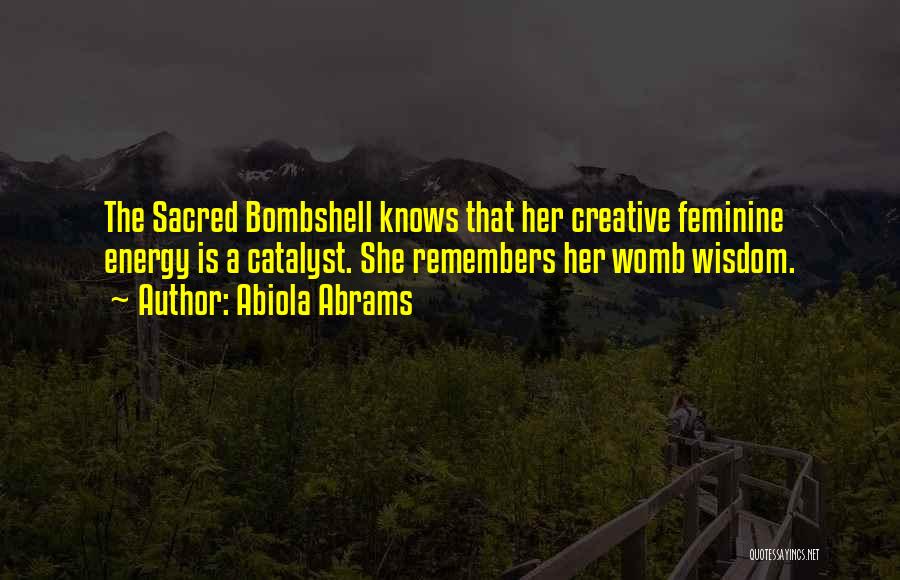 Abiola Abrams Quotes: The Sacred Bombshell Knows That Her Creative Feminine Energy Is A Catalyst. She Remembers Her Womb Wisdom.