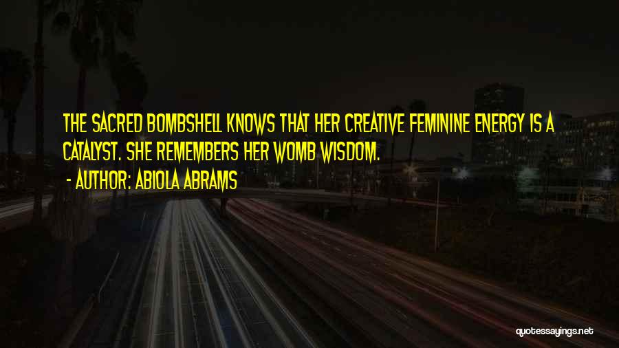 Abiola Abrams Quotes: The Sacred Bombshell Knows That Her Creative Feminine Energy Is A Catalyst. She Remembers Her Womb Wisdom.