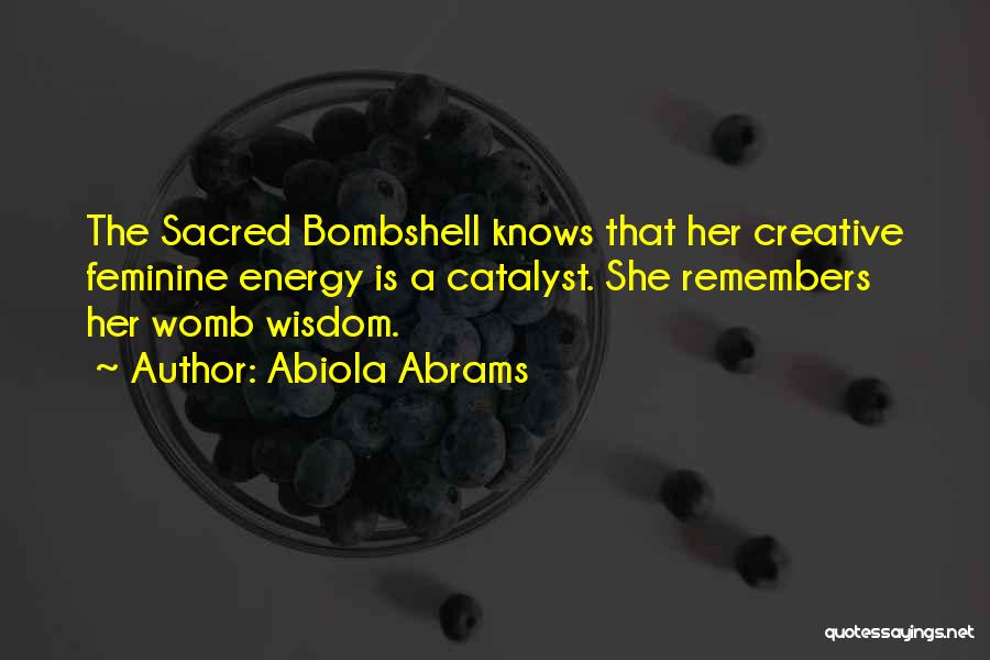 Abiola Abrams Quotes: The Sacred Bombshell Knows That Her Creative Feminine Energy Is A Catalyst. She Remembers Her Womb Wisdom.