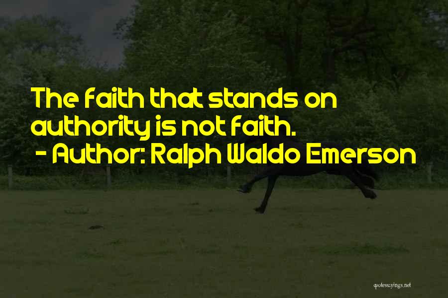 Ralph Waldo Emerson Quotes: The Faith That Stands On Authority Is Not Faith.
