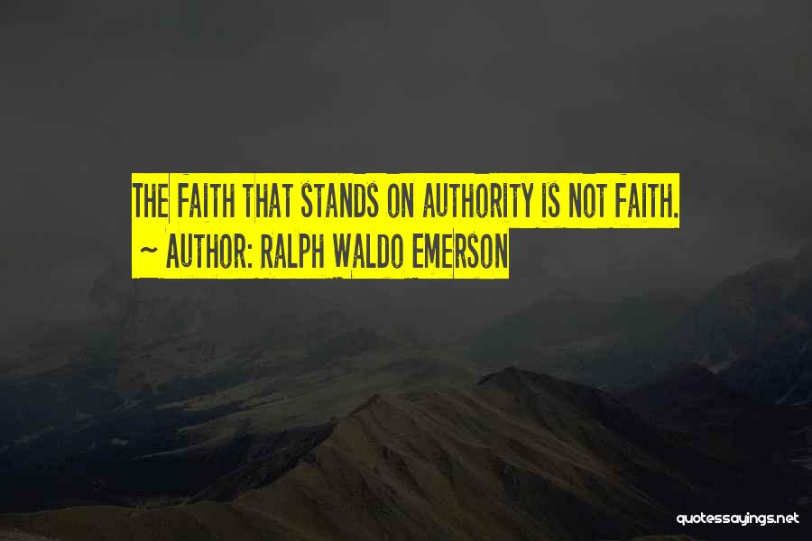 Ralph Waldo Emerson Quotes: The Faith That Stands On Authority Is Not Faith.