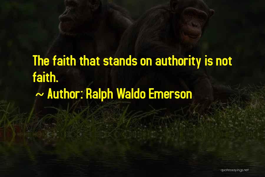Ralph Waldo Emerson Quotes: The Faith That Stands On Authority Is Not Faith.