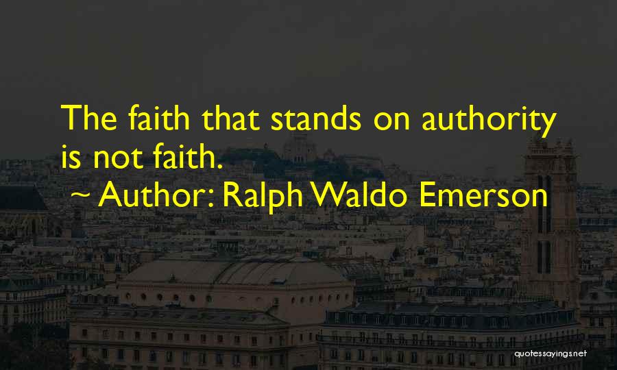 Ralph Waldo Emerson Quotes: The Faith That Stands On Authority Is Not Faith.