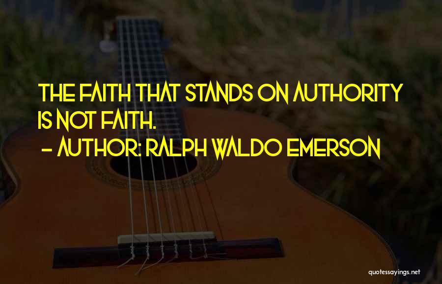 Ralph Waldo Emerson Quotes: The Faith That Stands On Authority Is Not Faith.