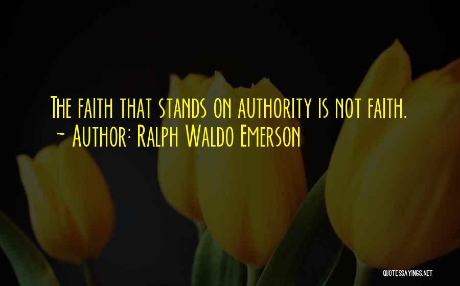 Ralph Waldo Emerson Quotes: The Faith That Stands On Authority Is Not Faith.