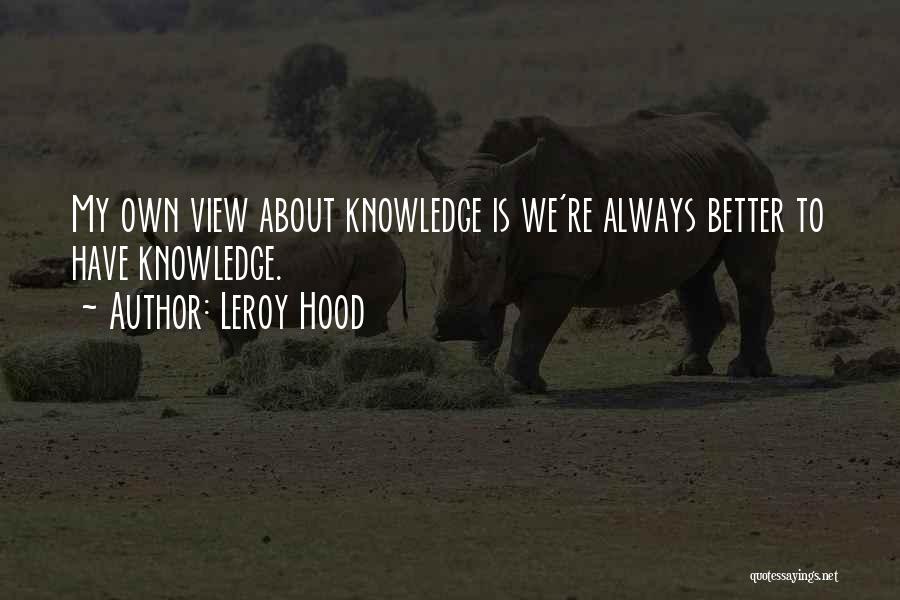 Leroy Hood Quotes: My Own View About Knowledge Is We're Always Better To Have Knowledge.