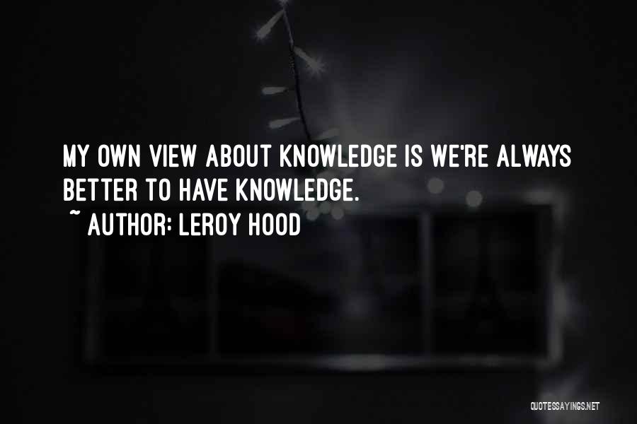 Leroy Hood Quotes: My Own View About Knowledge Is We're Always Better To Have Knowledge.