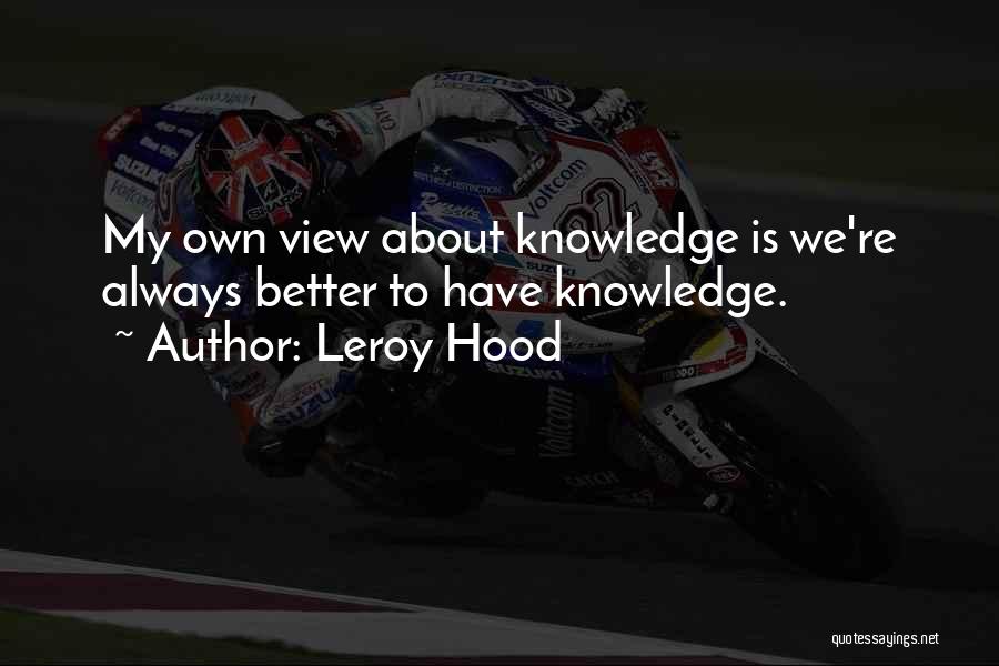 Leroy Hood Quotes: My Own View About Knowledge Is We're Always Better To Have Knowledge.