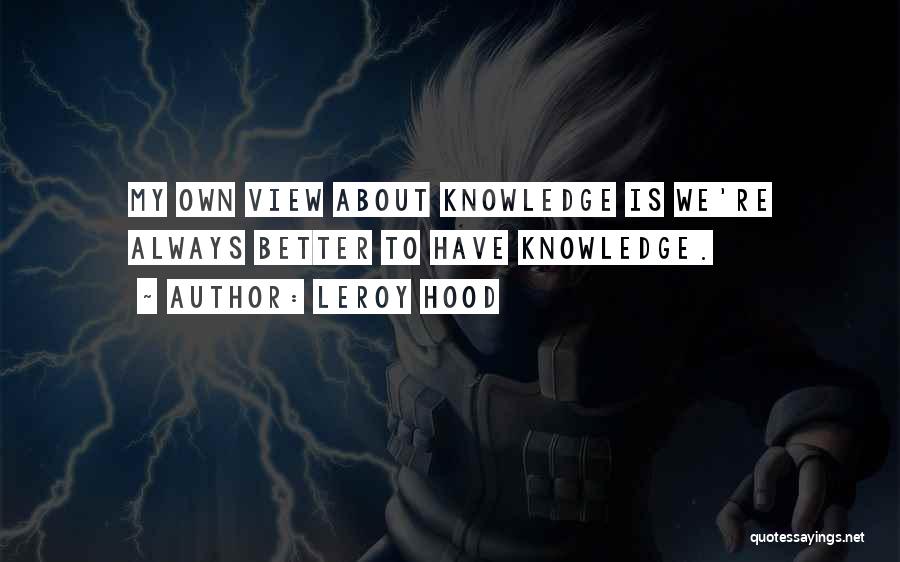 Leroy Hood Quotes: My Own View About Knowledge Is We're Always Better To Have Knowledge.