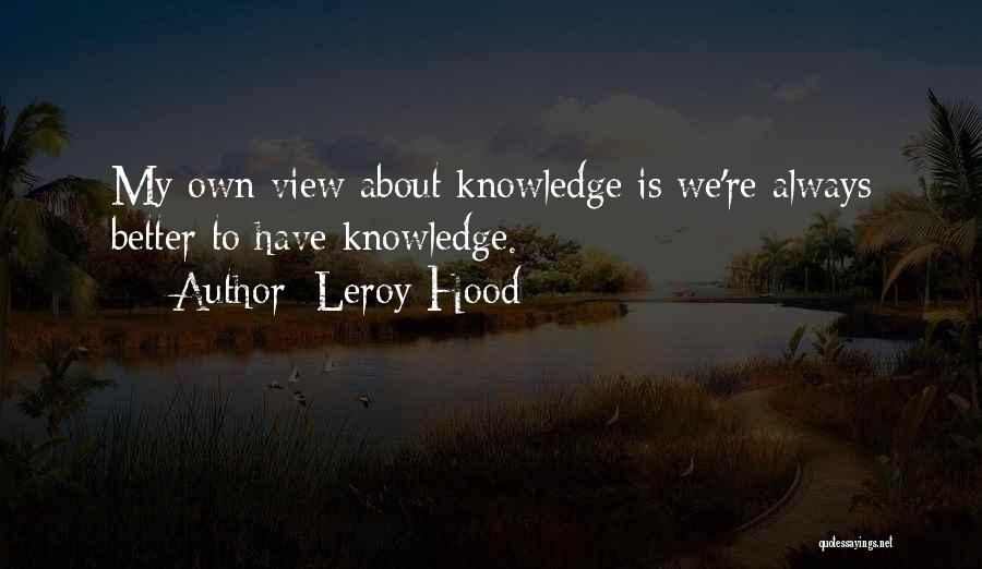 Leroy Hood Quotes: My Own View About Knowledge Is We're Always Better To Have Knowledge.