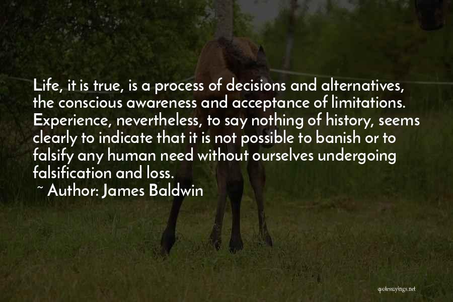 James Baldwin Quotes: Life, It Is True, Is A Process Of Decisions And Alternatives, The Conscious Awareness And Acceptance Of Limitations. Experience, Nevertheless,