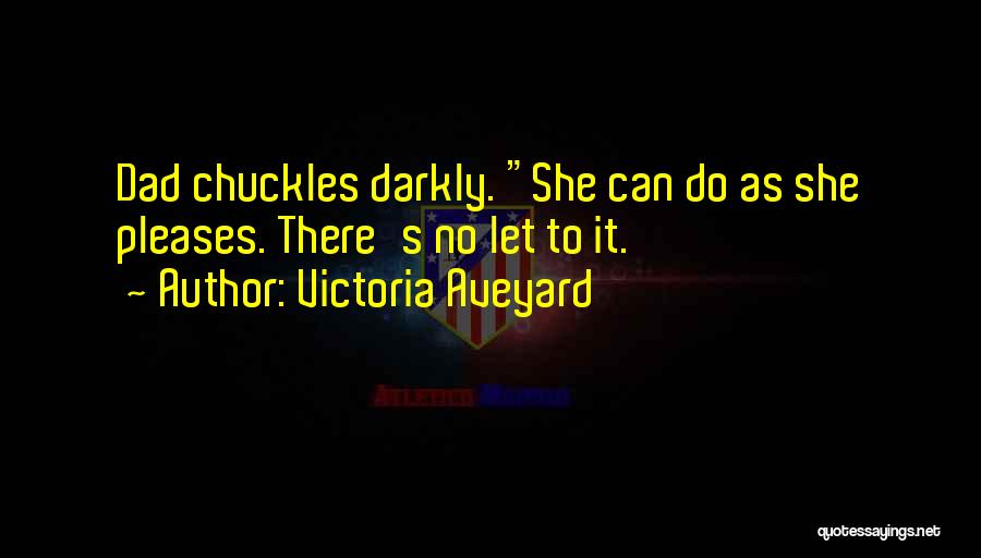 Victoria Aveyard Quotes: Dad Chuckles Darkly. She Can Do As She Pleases. There's No Let To It.