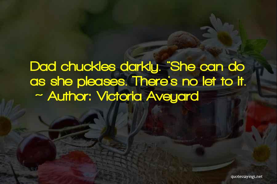 Victoria Aveyard Quotes: Dad Chuckles Darkly. She Can Do As She Pleases. There's No Let To It.
