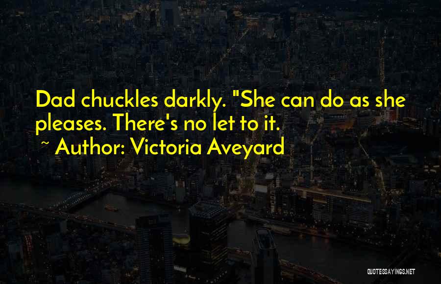 Victoria Aveyard Quotes: Dad Chuckles Darkly. She Can Do As She Pleases. There's No Let To It.