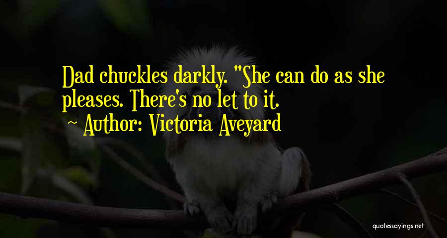 Victoria Aveyard Quotes: Dad Chuckles Darkly. She Can Do As She Pleases. There's No Let To It.