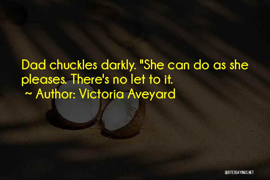 Victoria Aveyard Quotes: Dad Chuckles Darkly. She Can Do As She Pleases. There's No Let To It.