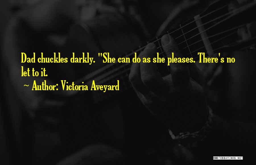 Victoria Aveyard Quotes: Dad Chuckles Darkly. She Can Do As She Pleases. There's No Let To It.