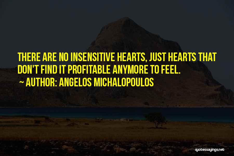 Angelos Michalopoulos Quotes: There Are No Insensitive Hearts, Just Hearts That Don't Find It Profitable Anymore To Feel.