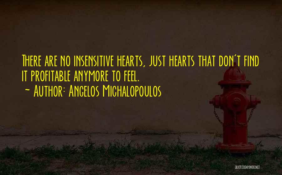 Angelos Michalopoulos Quotes: There Are No Insensitive Hearts, Just Hearts That Don't Find It Profitable Anymore To Feel.