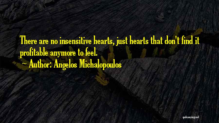 Angelos Michalopoulos Quotes: There Are No Insensitive Hearts, Just Hearts That Don't Find It Profitable Anymore To Feel.