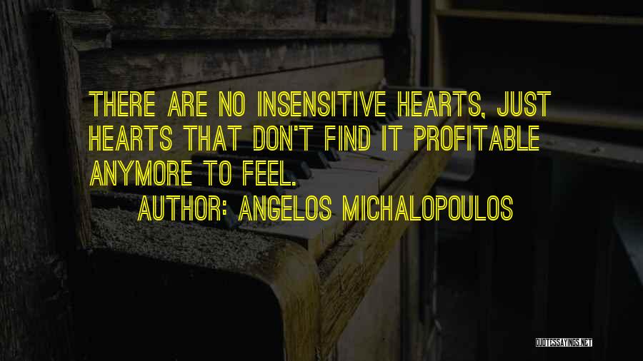 Angelos Michalopoulos Quotes: There Are No Insensitive Hearts, Just Hearts That Don't Find It Profitable Anymore To Feel.