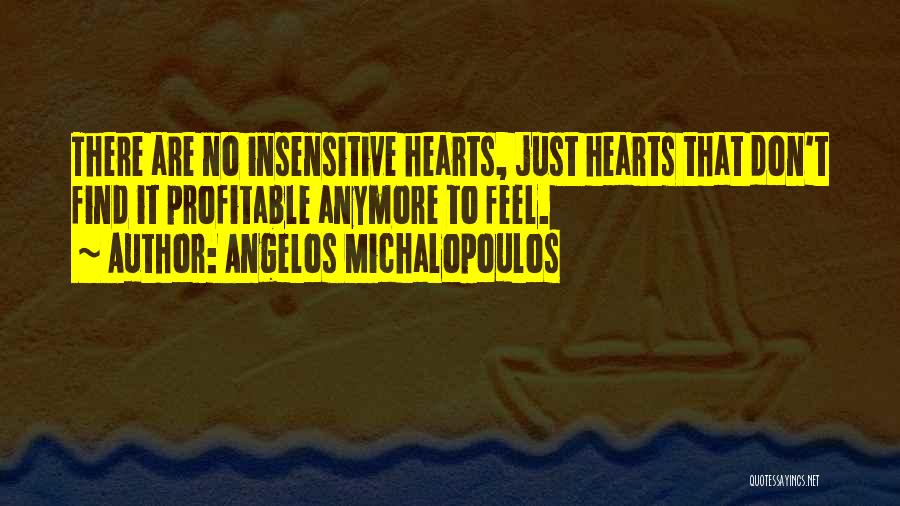 Angelos Michalopoulos Quotes: There Are No Insensitive Hearts, Just Hearts That Don't Find It Profitable Anymore To Feel.