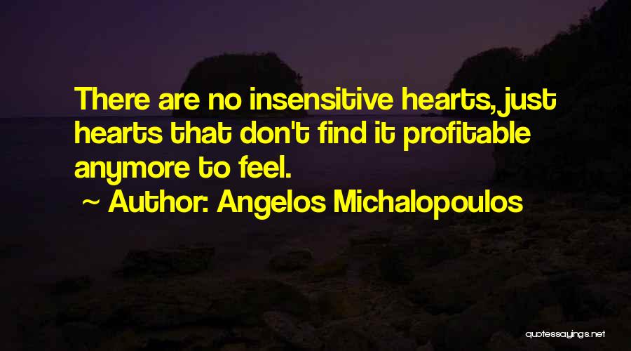 Angelos Michalopoulos Quotes: There Are No Insensitive Hearts, Just Hearts That Don't Find It Profitable Anymore To Feel.